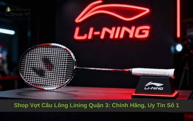 Shop Vợt Cầu Lông Lining Quận 3: Chính Hãng, Uy Tín Số 1