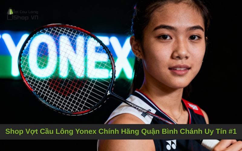 Shop Vợt Cầu Lông Yonex Chính Hãng Quận Bình Chánh Uy Tín #1