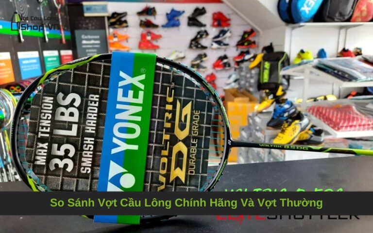 So Sánh Vợt Cầu Lông Chính Hãng Và Vợt Thường