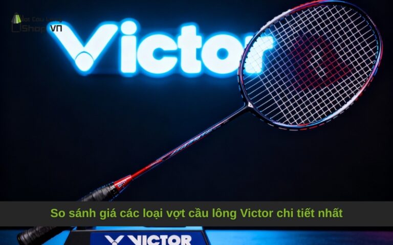 So sánh giá các loại vợt cầu lông Victor chi tiết nhất