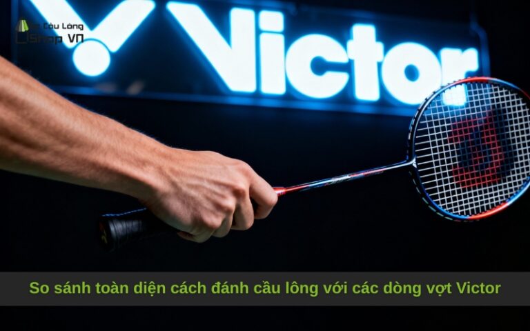 So sánh toàn diện cách đánh cầu lông với các dòng vợt Victor