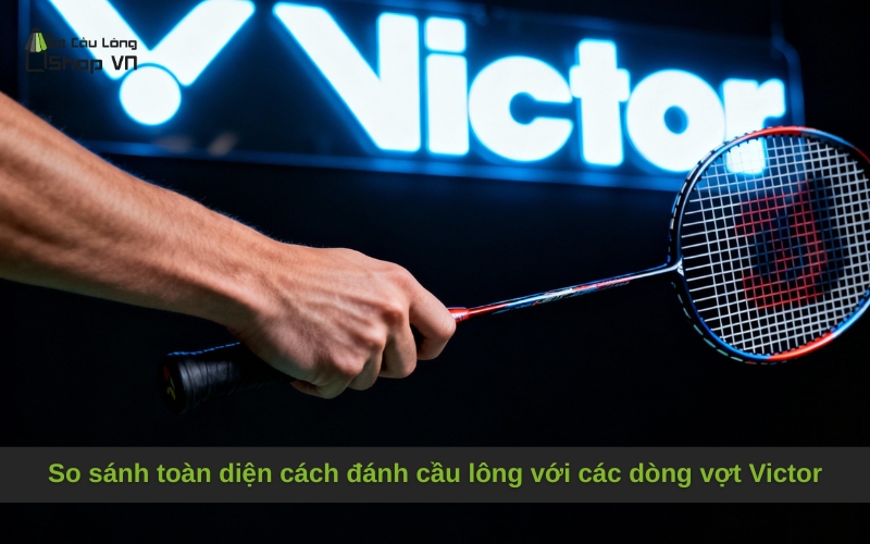 So sánh toàn diện cách đánh cầu lông với các dòng vợt Victor