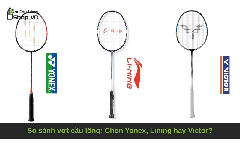So sánh vợt cầu lông_ Chọn Yonex, Lining hay Victor