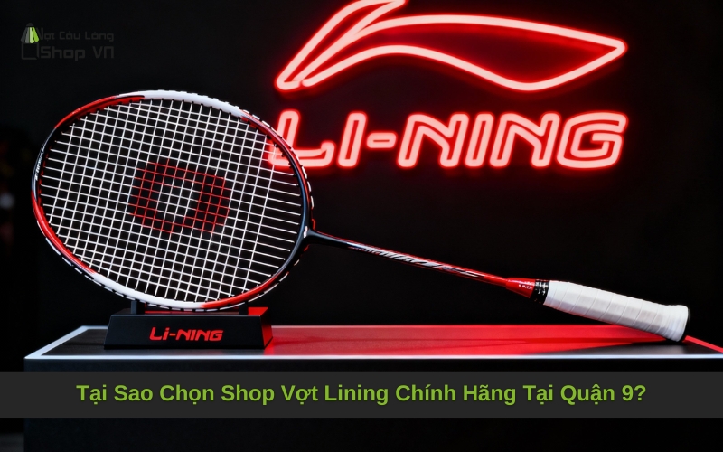 Tại Sao Chọn Shop Vợt Lining Chính Hãng Tại Quận 9 Của Chúng Tôi?