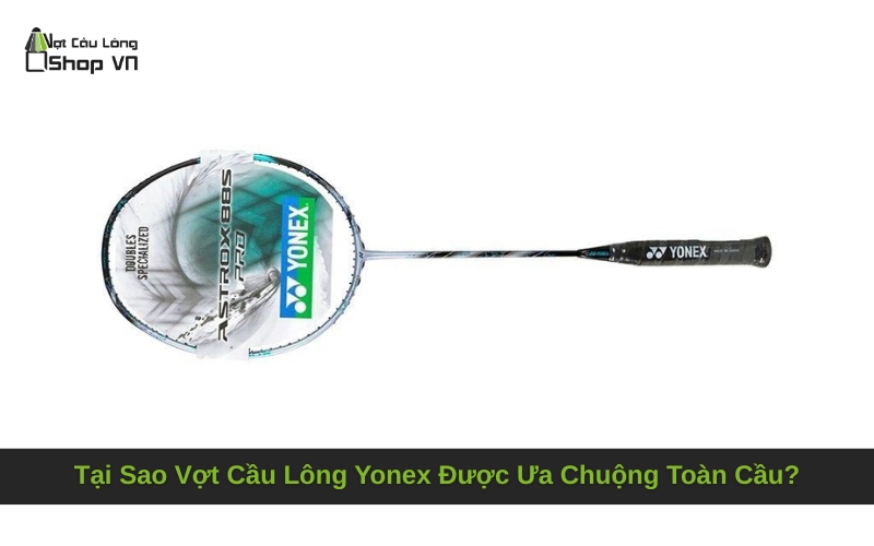 Tại Sao Vợt Cầu Lông Yonex Được Ưa Chuộng Toàn Cầu?