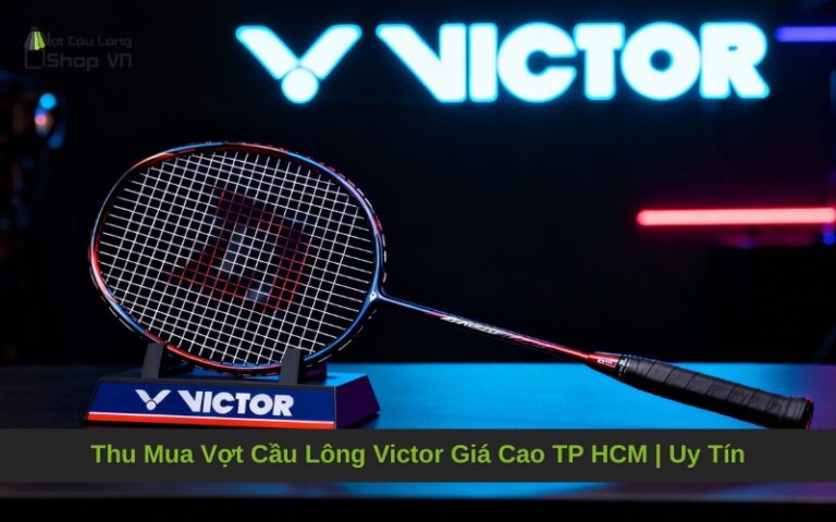 Thu Mua Vợt Cầu Lông Victor Giá Cao TP HCM | Uy Tín