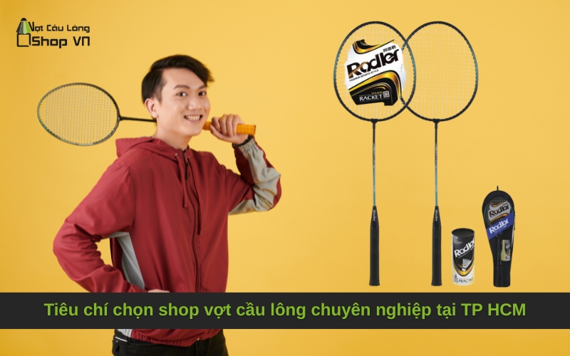 Tiêu chí chọn shop vợt cầu lông chuyên nghiệp tại TP HCM