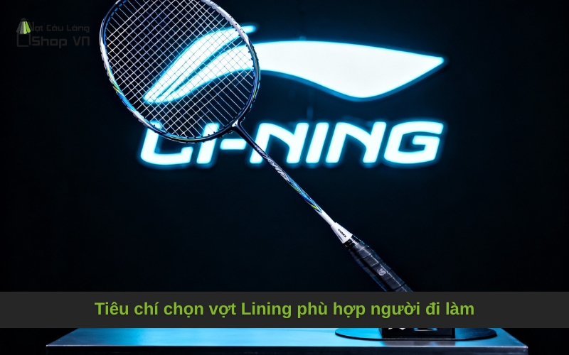 Tiêu chí chọn vợt Lining phù hợp người đi làm