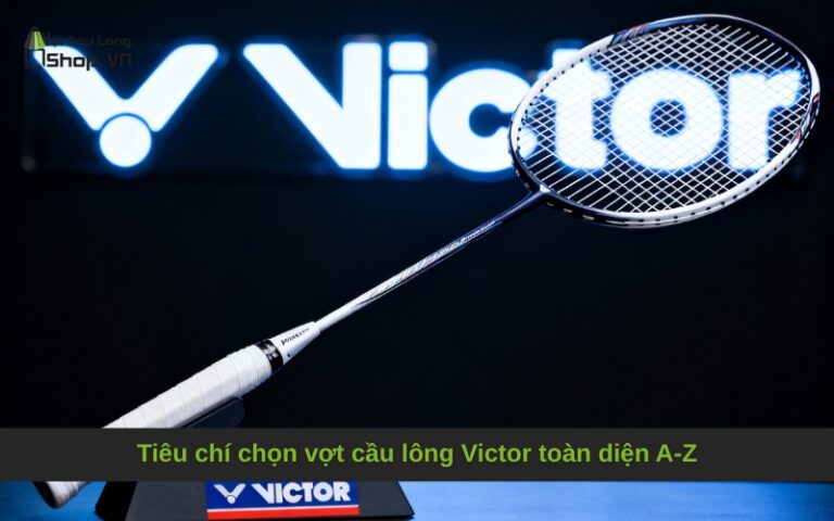 Tiêu chí chọn vợt cầu lông Victor toàn diện A-Z