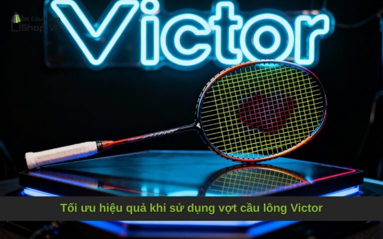 Tối ưu hiệu quả khi sử dụng vợt cầu lông Victor