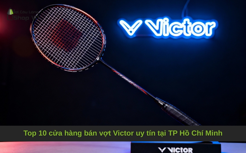 Top 10 cửa hàng bán vợt Victor uy tín tại TP Hồ Chí Minh
