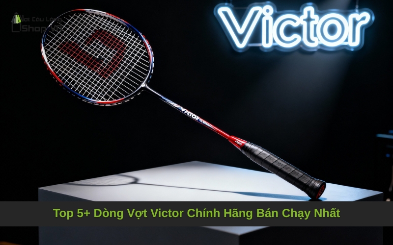 Top 5+ Dòng Vợt Victor Chính Hãng Bán Chạy Nhất