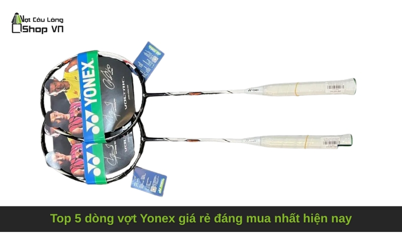 Top 5 dòng vợt Yonex giá rẻ đáng mua nhất hiện nay