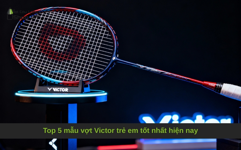 Top 5 mẫu vợt Victor trẻ em tốt nhất hiện nay