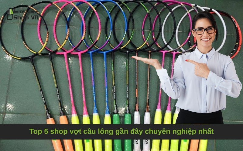 Top 5 shop vợt cầu lông gần đây chuyên nghiệp nhất