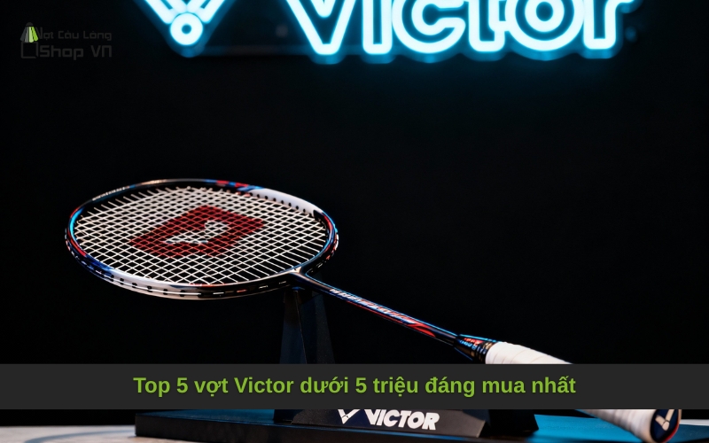 Top 5 vợt Victor dưới 5 triệu đáng mua nhất