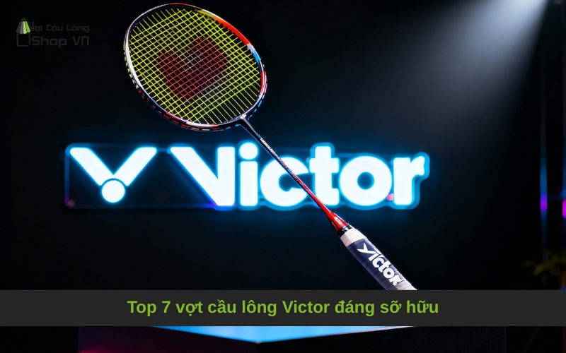Top 7 vợt cầu lông Victor đáng sỡ hữu