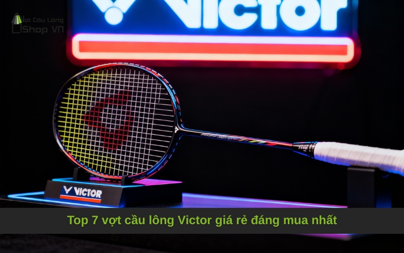 Top 7 vợt cầu lông Victor giá rẻ đáng mua nhất