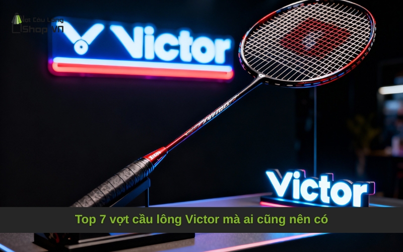 Top 7 vợt cầu lông Victor mà ai cũng nên có