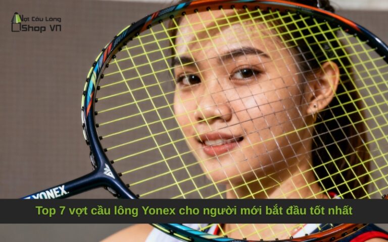 Top 7 vợt cầu lông Yonex cho người mới bắt đầu tốt nhất