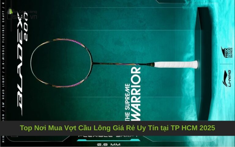 Top Nơi Mua Vợt Cầu Lông Giá Rẻ Uy Tín tại TP HCM 2025