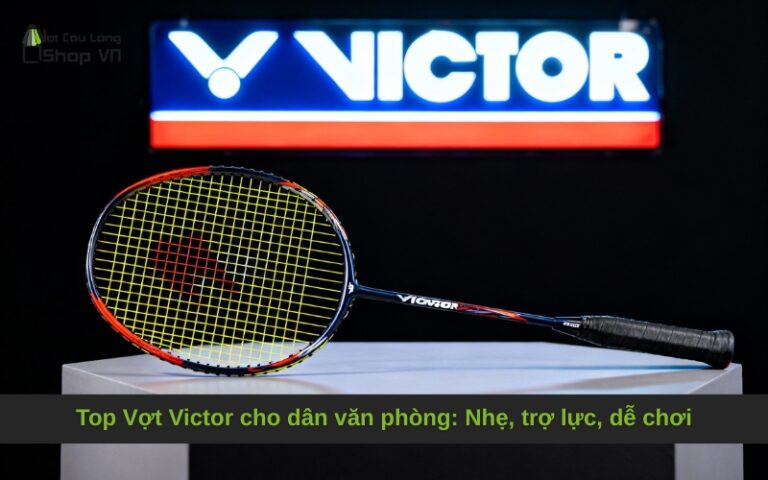 Top Vợt Victor cho dân văn phòng: Nhẹ, trợ lực, dễ chơi