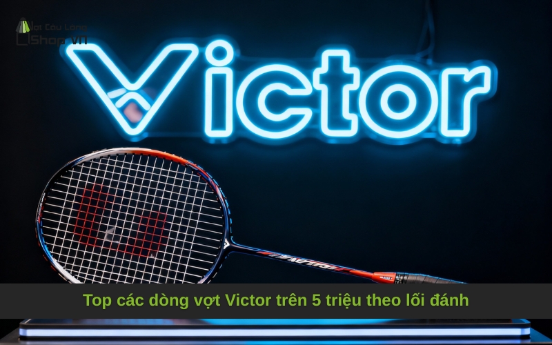 Top các dòng vợt Victor trên 5 triệu theo lối đánh