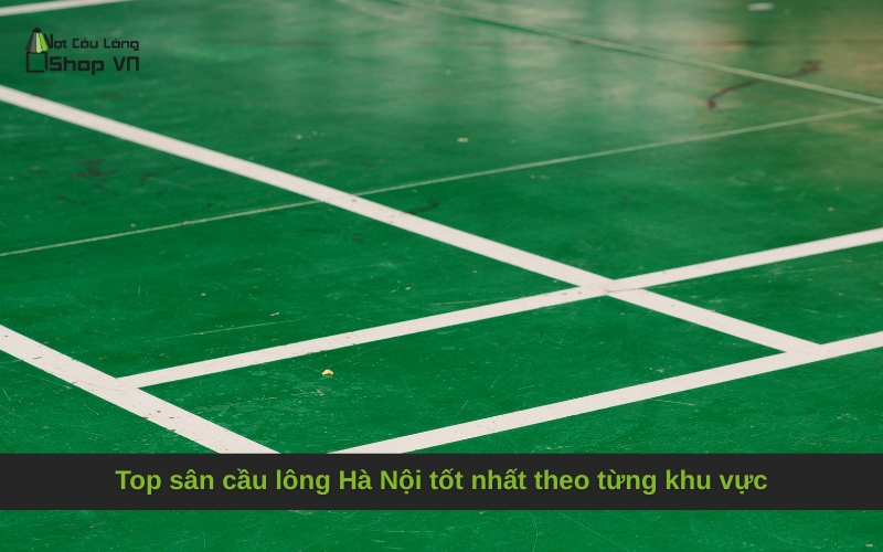 Top sân cầu lông Hà Nội tốt nhất theo từng khu vực