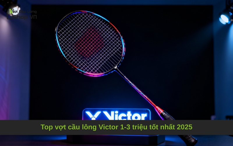 Top vợt cầu lông Victor 1-3 triệu tốt nhất 2025