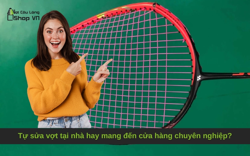Tự sửa vợt tại nhà hay mang đến cửa hàng chuyên nghiệp?