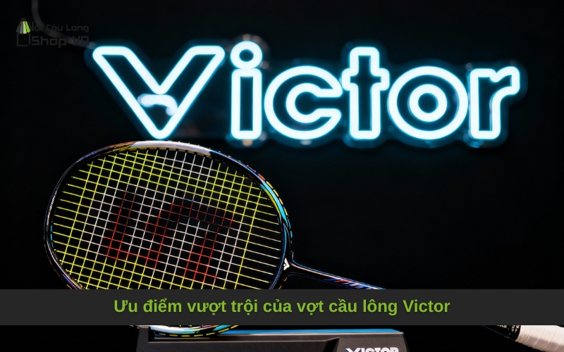 Ưu điểm vượt trội của vợt cầu lông Victor