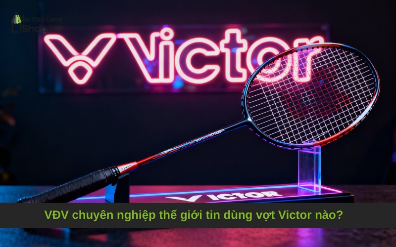 VĐV chuyên nghiệp thế giới tin dùng vợt Victor nào?