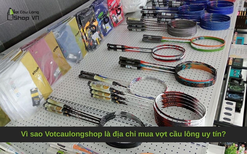 Vì sao Votcaulongshop là địa chỉ mua vợt cầu lông uy tín?
