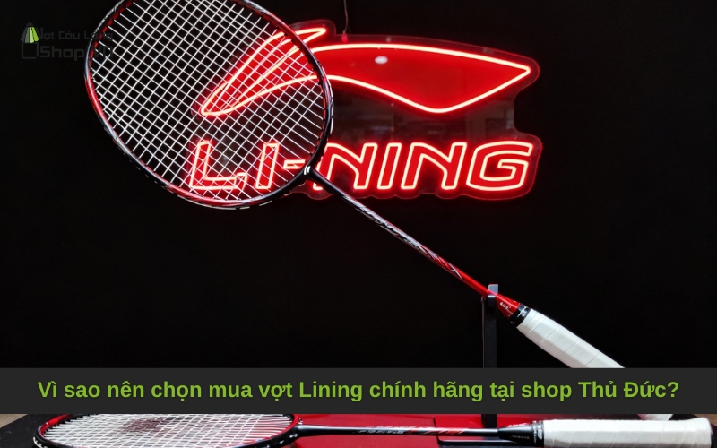 Vì sao nên chọn mua vợt Lining chính hãng tại shop Thủ Đức?