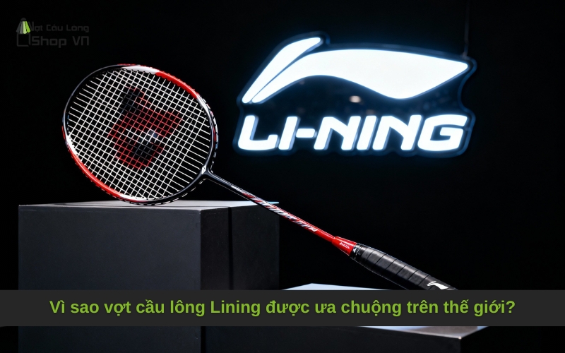 Vì sao vợt cầu lông Lining được ưa chuộng trên thế giới?