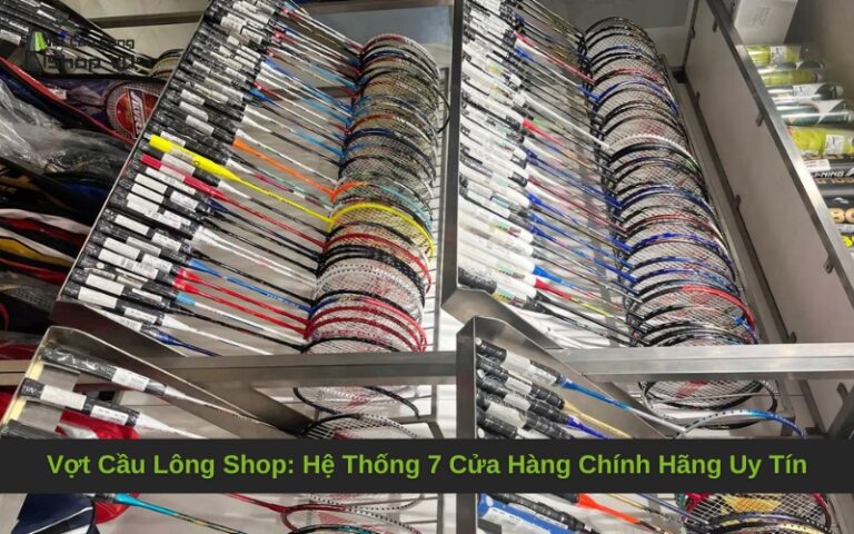 Vợt Cầu Lông Shop: Hệ Thống 7 Cửa Hàng Chính Hãng Uy Tín