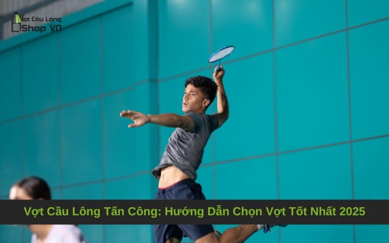 Vợt Cầu Lông Tấn Công: Hướng Dẫn Chọn Vợt Tốt Nhất 2025