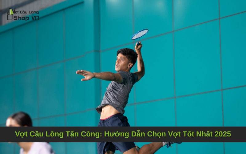 Vợt Cầu Lông Tấn Công: Hướng Dẫn Chọn Vợt Tốt Nhất 2025