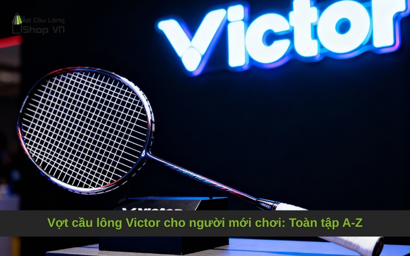 Vợt cầu lông Victor cho người mới chơi_ Toàn tập A-Z