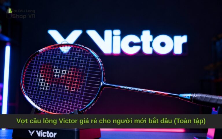 Vợt cầu lông Victor giá rẻ cho người mới bắt đầu (Toàn tập)