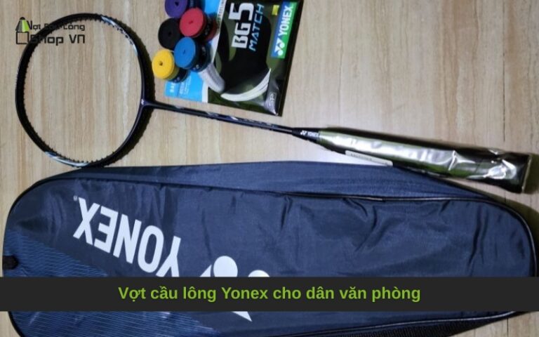 Vợt cầu lông Yonex cho dân văn phòng
