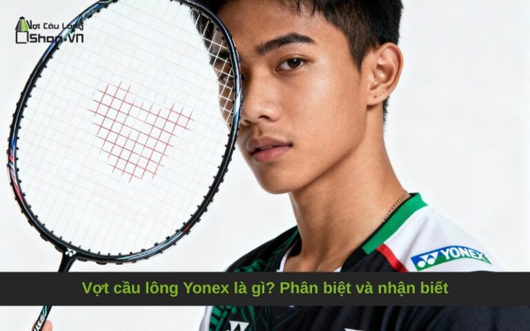 Vợt cầu lông Yonex là gì? Phân biệt và nhận biết