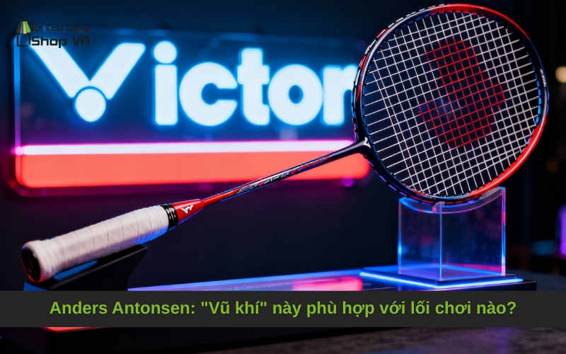 Anders Antonsen: "Vũ khí" này phù hợp với lối chơi nào?