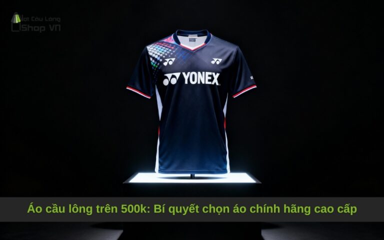 Áo cầu lông trên 500k: Bí quyết chọn áo chính hãng cao cấp