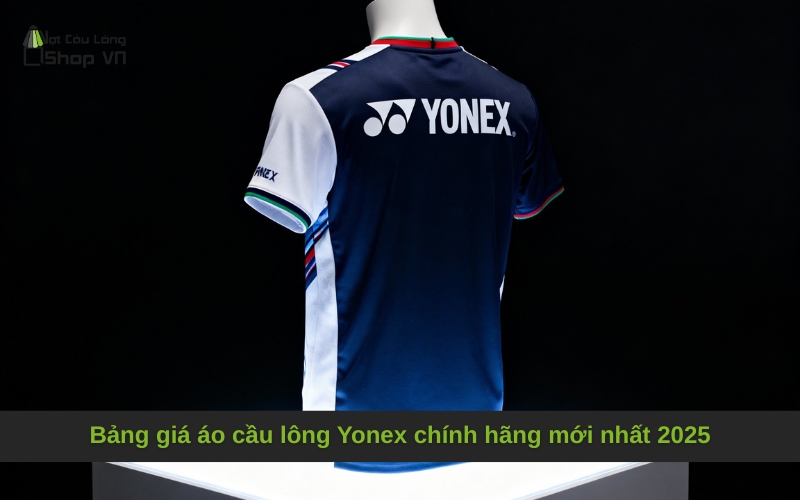 Bảng giá áo cầu lông Yonex chính hãng mới nhất 2025