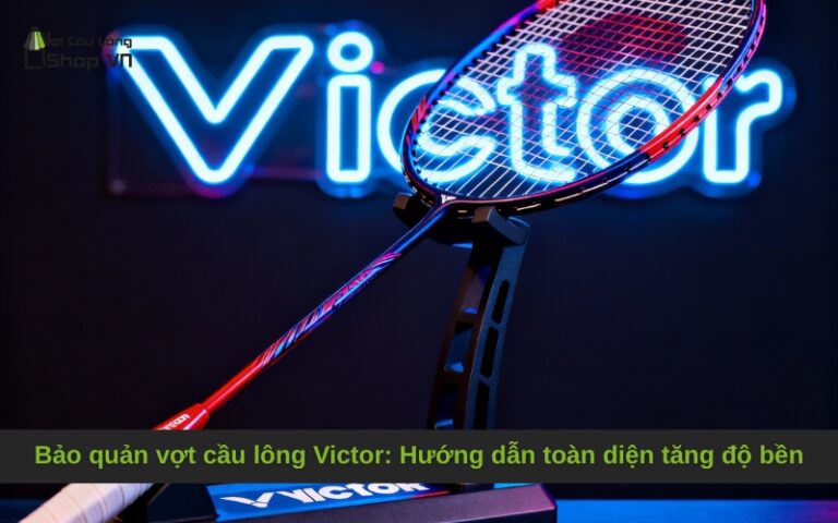 Bảo quản vợt cầu lông Victor: Hướng dẫn toàn diện tăng độ bền