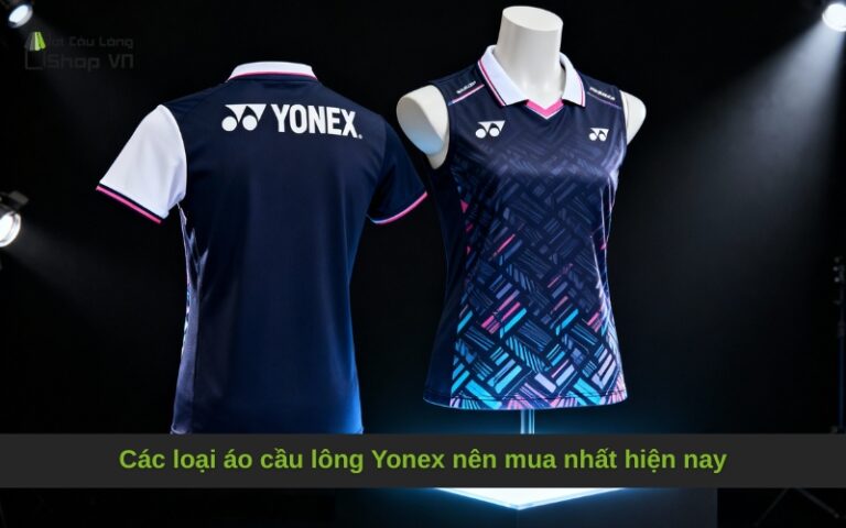 Các loại áo cầu lông Yonex nên mua nhất hiện nay