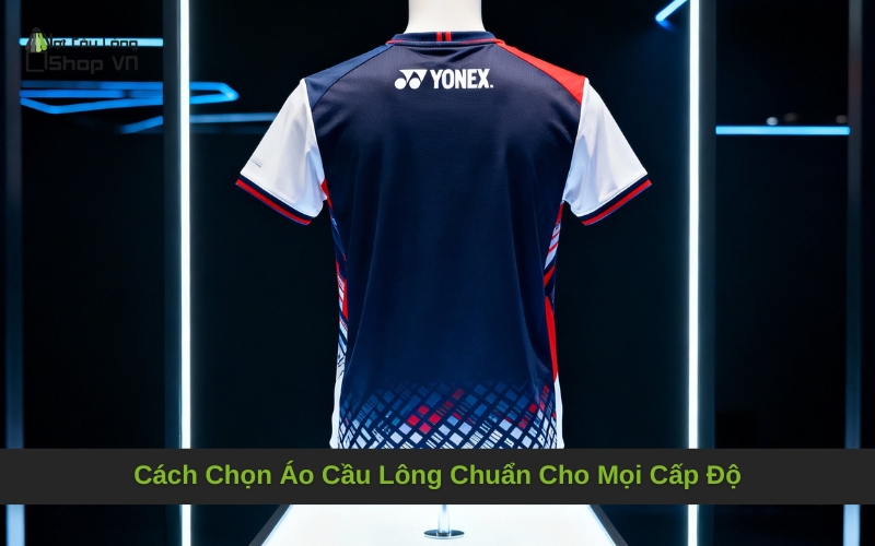Cách Chọn Áo Cầu Lông Chuẩn Cho Mọi Cấp Độ