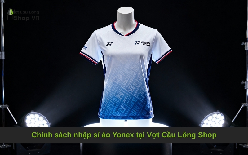 Chính sách nhập sỉ áo Yonex tại Vợt Cầu Lông Shop