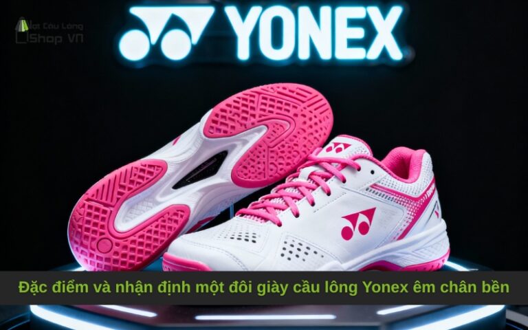Đặc điểm và nhận định một đôi giày cầu lông Yonex êm chân bền